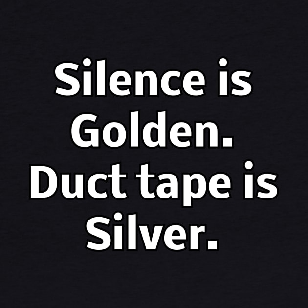 Silence is Golden. Duct tape is Silver by Word and Saying